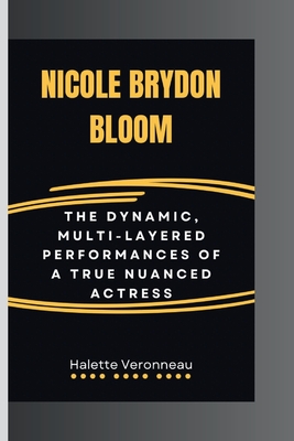 Nicole Brydon Bloom: The Dynamic, Multi-Layered Performances Of A True Nuanced Actress - Veronneau, Halette