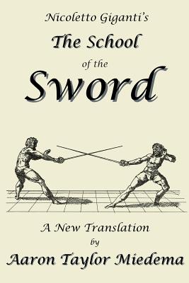 Nicoletto Giganti's the School of the Sword: A New Translation by Aaron Taylor Miedema - Giganti, Nicoletto, and Miedema, Aaron Taylor (Translated by)