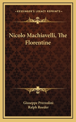 Nicolo Machiavelli, the Florentine - Prezzolini, Giuseppe, and Roeder, Ralph (Translated by)