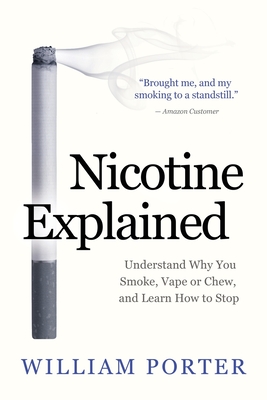 Nicotine Explained: Understand why you smoke, vape or chew, and learn how to stop. - Porter, William
