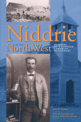 Niddrie of the North-West: Memoirs of a Pioneer Canadian Missionary - Niddrie, John W., and Chalmers, John W. (Editor), and Chalmers, John J. (Editor)