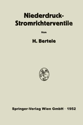 Niederdruck-Stromrichterventile: Versuch Einer Darstellung Von Wirkungsweise Und Betriebseigenschaften ALS Folge Der Konstruktiven Ausfuhrung - Von Bertele, Hans