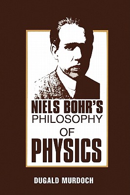 Niels Bohr's Philosophy of Physics - Murdoch, Dugald