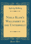 Niels Klim's Wallfahrt in Die Unterwelt (Classic Reprint)