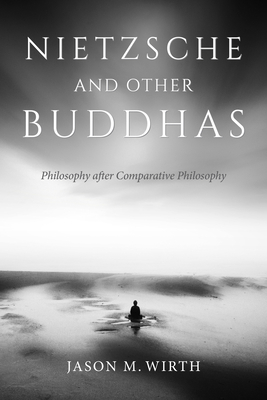 Nietzsche and Other Buddhas: Philosophy After Comparative Philosophy - Wirth, Jason M
