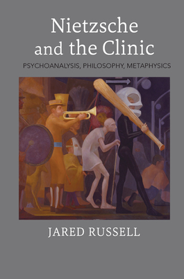 Nietzsche and the Clinic: Psychoanalysis, Philosophy, Metaphysics - Russell, Jared