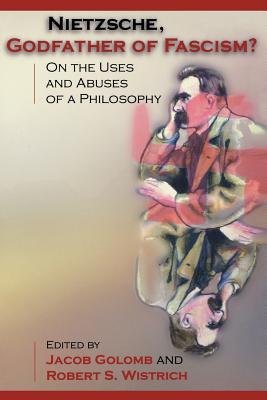 Nietzsche, Godfather of Fascism?: On the Uses and Abuses of a Philosophy - Golomb, Jacob (Editor), and Wistrich, Robert S (Editor)