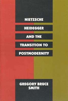 Nietzsche, Heidegger, and the Transition to Postmodernity - Smith, Gregory Bruce