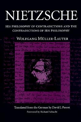Nietzsche: His Philosophy of Contradictions and the Contradictions of His Philosophy - Muller-Lauter, Wolfgang, and Parent, David, and Schacht, Robert