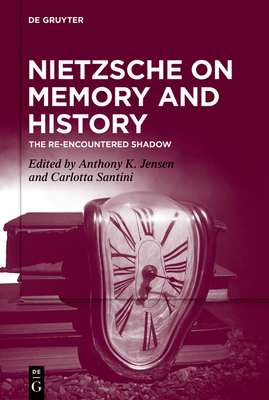 Nietzsche on Memory and History: The Re-Encountered Shadow - Jensen, Anthony K (Editor), and Santini, Carlotta (Editor)