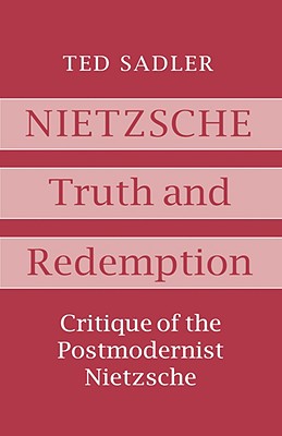 Nietzsche: Truth and Redemption: Critique of the Postmodernist Nietzsche - Sadler, Ted