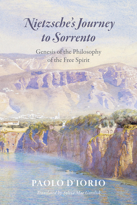 Nietzsche's Journey to Sorrento: Genesis of the Philosophy of the Free Spirit - D'Iorio, Paolo, and Gorelick, Sylvia (Translated by)