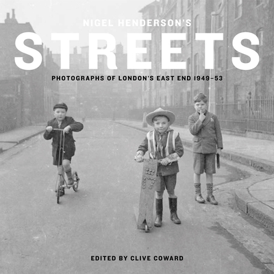 Nigel Henderson's Streets: Photographs of London's East End 1949-53 - Coward, Clive (Editor)