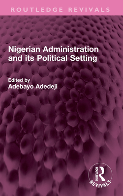 Nigerian Administration and Its Political Setting - Adedeji, Adebayo (Editor)