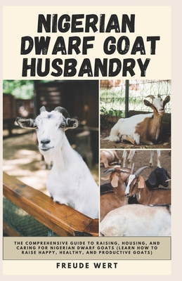 Nigerian Dwarf Goat Husbandry: The Comprehensive Guide to Raising, Housing, and Caring for Nigerian Dwarf Goats (Learn How to Raise Happy, Healthy, and Productive Goats). - Wert, Freude