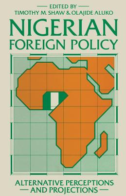 Nigerian Foreign Policy: Alternative Perceptions and Projections - Shaw, Timothy M, and Aluko, Olajide