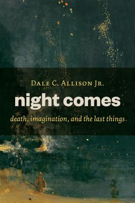 Night Comes: Death, Imagination, and the Last Things - Allison, Dale C