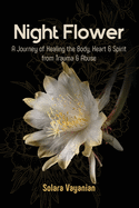 Night Flower: A Journey of Healing the Body, Heart & Spirit from Trauma & Abuse