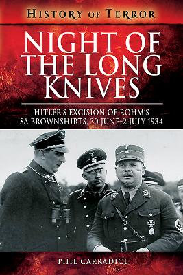 Night of the Long Knives: Hitler's Excision of Rohm's SA Brownshirts, 30 June-2 July 1934 - Carradice, Phil