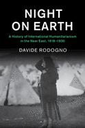 Night on Earth: A History of International Humanitarianism in the Near East, 1918-1930