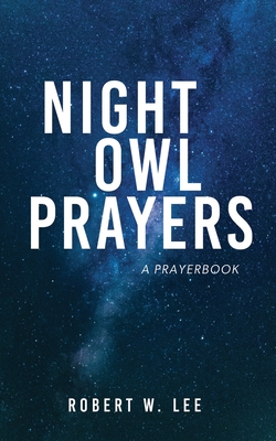 Night Owl Prayers: A Prayerbook - Lee, Robert W