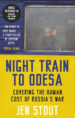 Night Train to Odesa: Covering the Human Cost of Russia's War (BBC Radio 4 Book of the Week) - Stout, Jen