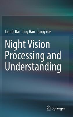 Night Vision Processing and Understanding - Bai, Lianfa, and Han, Jing, and Yue, Jiang