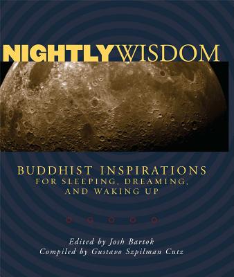 Nightly Wisdom: Buddhist Inspirations for Sleeping, Dreaming, and Waking Up - Bartok, Josh (Editor), and Cutz, Gustavo Szpilman (Compiled by)