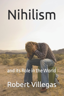 Nihilism: and its Role in the World - Villegas, Robert