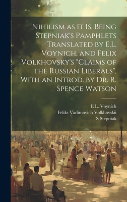 Nihilism as it is, Being Stepniak's Pamphlets Translated by E.L. Voynich, and Felix Volkhovsky's "Claims of the Russian Liberals", With an Introd. by Dr. R. Spence Watson - Stepniak, S, and Voynich, E L 1864-1960, and Volkhovskii, Feliks Vadimovich