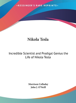 Nikola Tesla: Incredible Scientist and Prodigal Genius the Life of Nikola Tesla - Colladay, Morrison, and O'Neill, John J