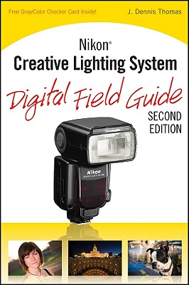 Nikon Creative Lighting System Digital Field Guide - Thomas, J Dennis