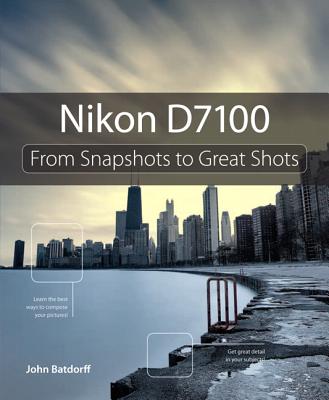 Nikon D7100: From Snapshots to Great Shots - Batdorff, John