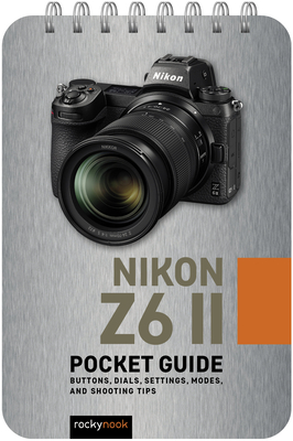 Nikon Z6 II: Pocket Guide: Buttons, Dials, Settings, Modes, and Shooting Tips - Nook, Rocky