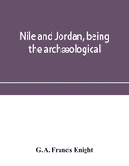 Nile and Jordan, being the archological and historical inter-relations between Egypt and Canaan from the earliest times to the fall of Jerusalem in A.D. 70