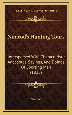 Nimrod's Hunting Tours: Interspersed with Characteristic Anecdotes, Sayings, and Doings of Sporting Men (1835) - Nimrod