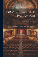 Nina, Ou La Folle Par Amour: Comdie En Un Acte, En Prose, Mle D'ariettes...