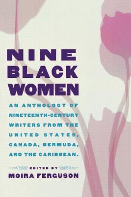 Nine Black Women: An Anthology of Nineteenth-Century Writers from the United States, Canada, Bermuda and the Caribbean - Ferguson, Moira, Professor