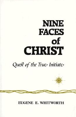 Nine Faces of Christ: A Narrative of Nine Great Mystic Initiations of Joseph-Bar-Joseph In... - Whitworth, Eugene E