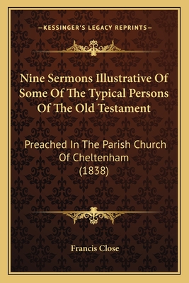 Nine Sermons Illustrative Of Some Of The Typical Persons Of The Old Testament: Preached In The Parish Church Of Cheltenham (1838) - Close, Francis