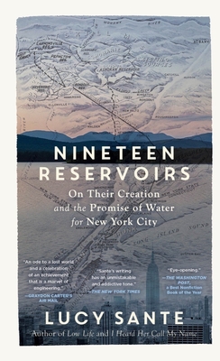 Nineteen Reservoirs: On Their Creation and the Promise of Water for New York City - Sante, Lucy