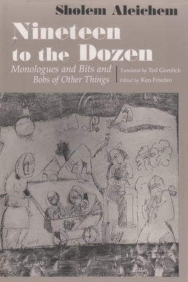 Nineteen to the Dozen: Monologues and Bits and Bobs of Other Things - Aleichem, Sholem, and Frieden, Ken (Editor), and Gorelick, Ted (Translated by)