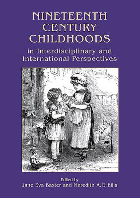 Nineteenth Century Childhoods in Interdisciplinary and International Perspectives - Baxter, Jane Eva (Editor), and Ellis, Meredith a.B. (Editor)