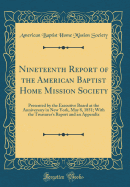 Nineteenth Report of the American Baptist Home Mission Society: Presented by the Executive Board at the Anniversary in New York, May 8, 1851; With the Treasurer's Report and an Appendix (Classic Reprint)