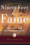 Ninety Feet from Fame: Close Calls with Baseball Immortality - Robbins, Michael, Dr.