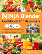 Ninja Blender Cookbook for Beginners: 365 Days of Ninja Blender Recipes, Juicing for Your Family's Well-being, Boost Energy, Lose Weight Fast, Detoxify, Burn Fat, Rejuvenate and Feel Years Younger!