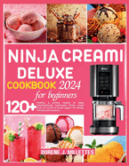 Ninja Creami Deluxe Cookbook for Beginners 2024: 120+ healthy & yummy recipes to enjoy mouthwatering homemade frozen treats from ice cream to frozen yogurt for family-friendly and everyone