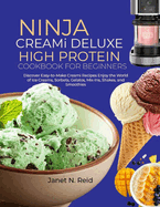 Ninja Creami Deluxe High Protein Cookbook for Beginners: Discover Easy-to-Make Creami Recipes Enjoy the World of Ice Creams, Sorbets, Gelatos, Mix-Ins, Shakes, and Smoothies