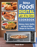 Ninja Foodi Digital Air Fry Oven Cookbook: Delicious, Quick, Healthy, and Easy to Follow Recipes for Your Family