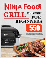 Ninja Foodi Grill Cookbook for Beginners: Easy, Quick and Delicious Recipes for Indoor Grilling and Air Frying Perfection